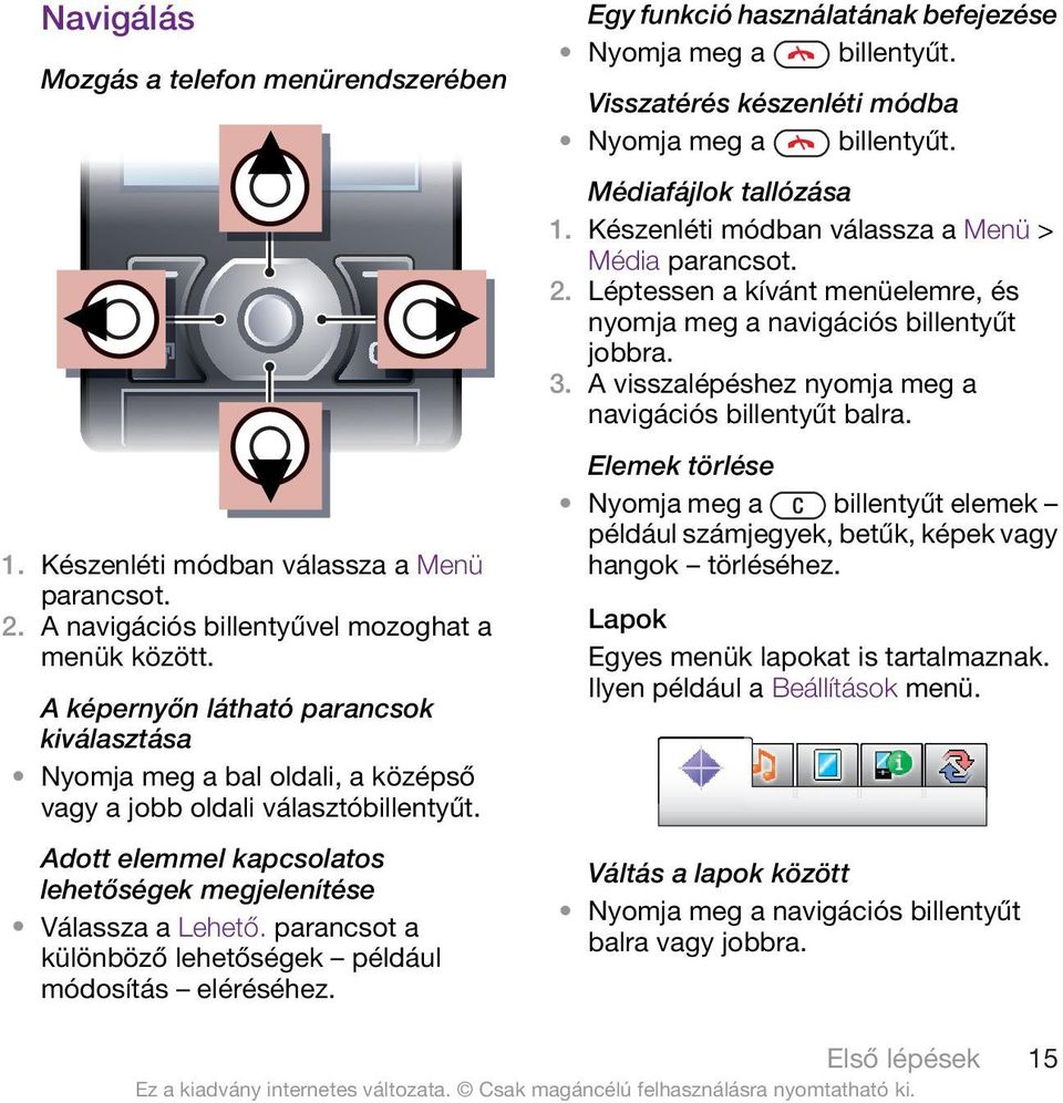 parancsot a különböző lehetőségek például módosítás eléréséhez. Egy funkció használatának befejezése Nyomja meg a billentyűt. Visszatérés készenléti módba Nyomja meg a billentyűt.