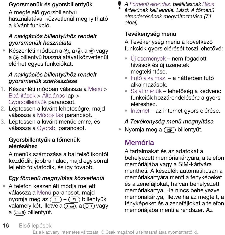 A navigációs billentyűhöz rendelt gyorsmenük szerkesztése Beállítások > Általános lap > Gyorsbillentyűk 2. Léptessen a kívánt lehetőségre, majd válassza a Módosítás 3.