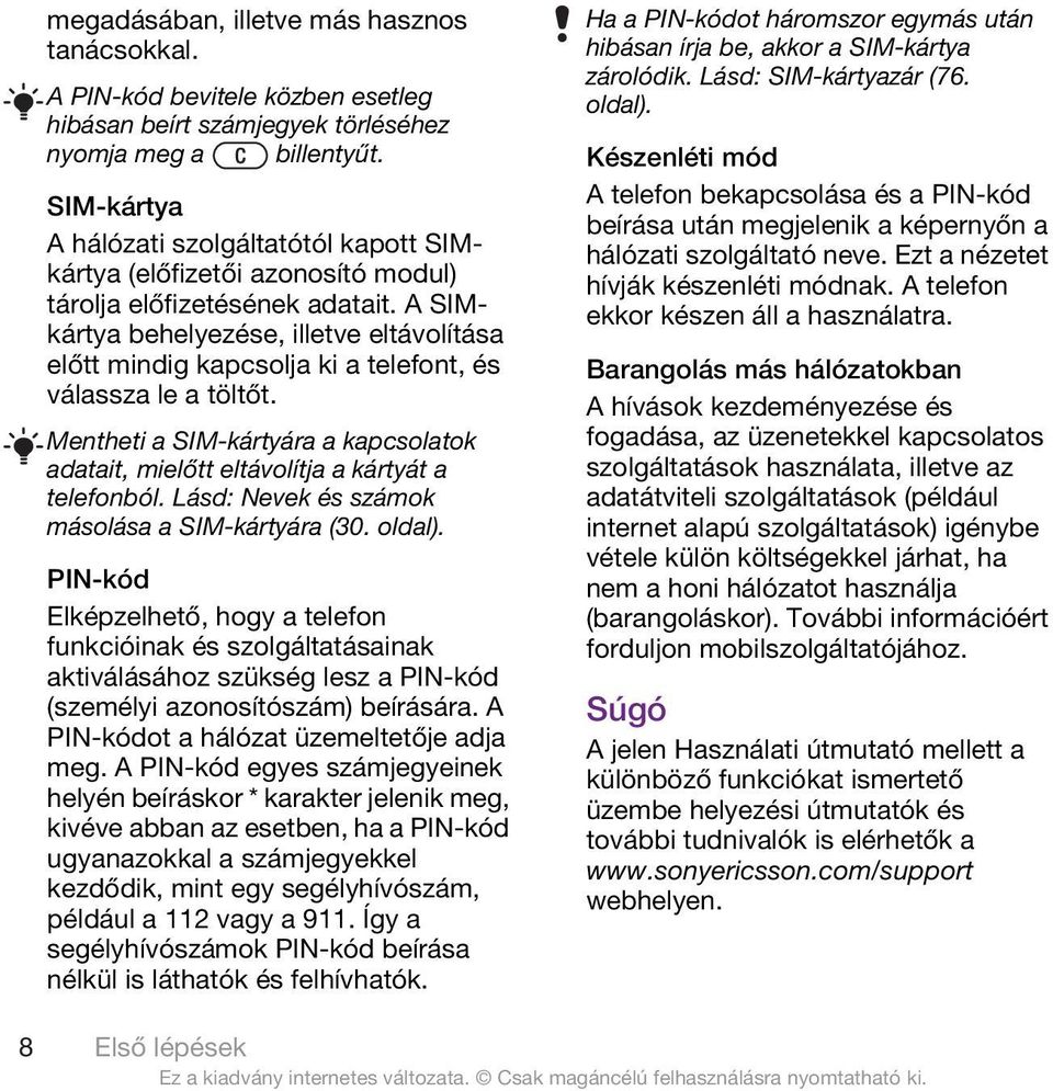 A SIMkártya behelyezése, illetve eltávolítása előtt mindig kapcsolja ki a telefont, és válassza le a töltőt. Mentheti a SIM-kártyára a kapcsolatok adatait, mielőtt eltávolítja a kártyát a telefonból.