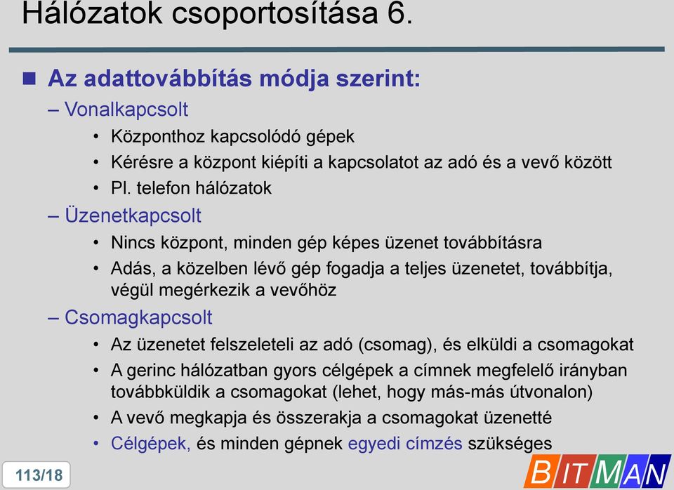 telefon hálózatok Üzenetkapcsolt Nincs központ, minden gép képes üzenet továbbításra Adás, a közelben lévő gép fogadja a teljes üzenetet, továbbítja, végül