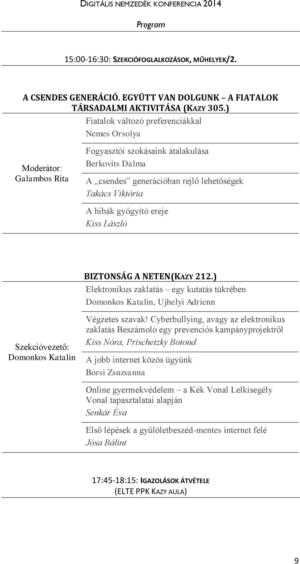 ereje Kiss László BIZTONSÁG A NETEN(KAZY 212.) Elektronikus zaklatás egy kutatás tükrében Domonkos Katalin, Ujhelyi Adrienn Szekcióvezető: Domonkos Katalin Végzetes szavak!