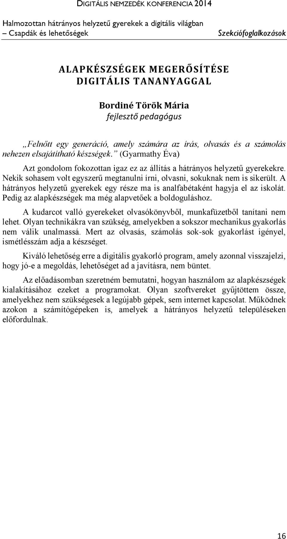 Nekik sohasem volt egyszerű megtanulni írni, olvasni, sokuknak nem is sikerült. A hátrányos helyzetű gyerekek egy része ma is analfabétaként hagyja el az iskolát.