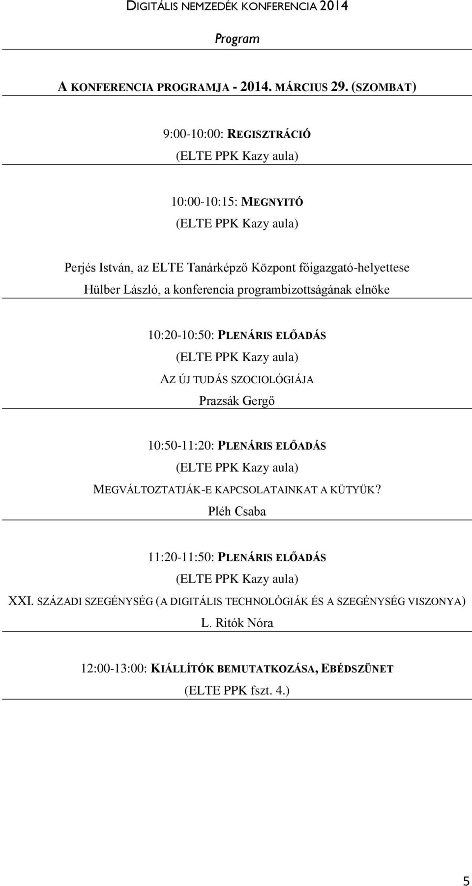 László, a konferencia programbizottságának elnöke 10:20-10:50: PLENÁRIS ELŐADÁS (ELTE PPK Kazy aula) AZ ÚJ TUDÁS SZOCIOLÓGIÁJA Prazsák Gergő 10:50-11:20: PLENÁRIS