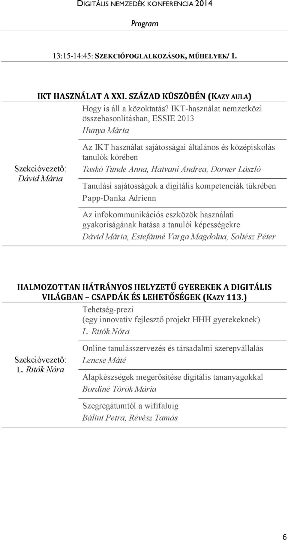 Andrea, Dorner László Tanulási sajátosságok a digitális kompetenciák tükrében Papp-Danka Adrienn Az infokommunikációs eszközök használati gyakoriságának hatása a tanulói képességekre Dávid Mária,