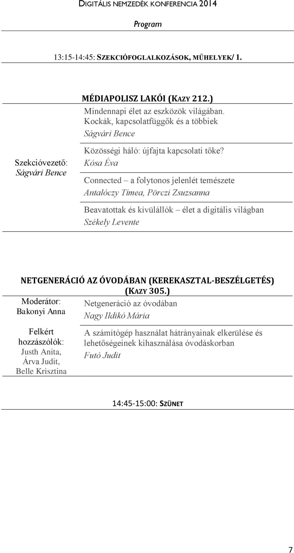 Kósa Éva Connected a folytonos jelenlét temészete Antalóczy Tímea, Pörczi Zsuzsanna Beavatottak és kívülállók élet a digitális világban Székely Levente NETGENERÁCIÓ AZ ÓVODÁBAN