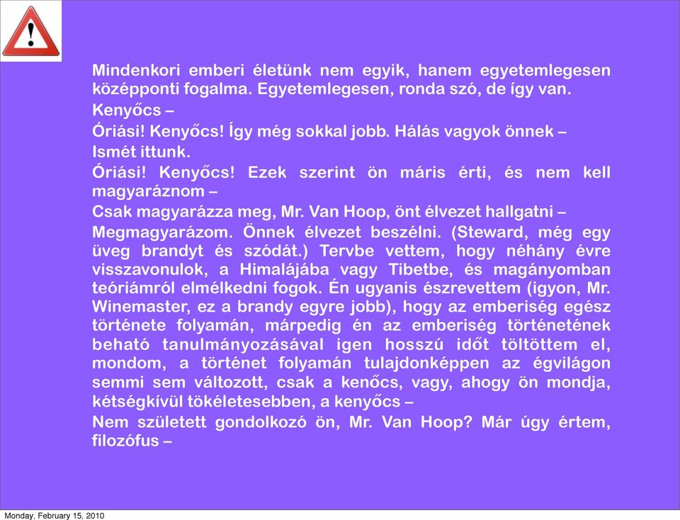 (Steward, még egy üveg brandyt és szódát.) Tervbe vettem, hogy néhány évre visszavonulok, a Himalájába vagy Tibetbe, és magányomban teóriámról elmélkedni fogok. Én ugyanis észrevettem (igyon, Mr.