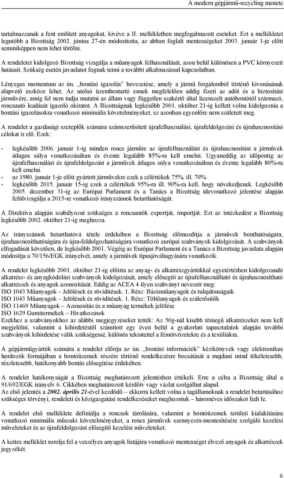 A rendeletet kidolgozó Bizottság vizsgálja a műanyagok felhasználását, azon belül különösen a PVC környezeti hatásait. Szükség esetén javaslatot fognak tenni a további alkalmazással kapcsolatban.