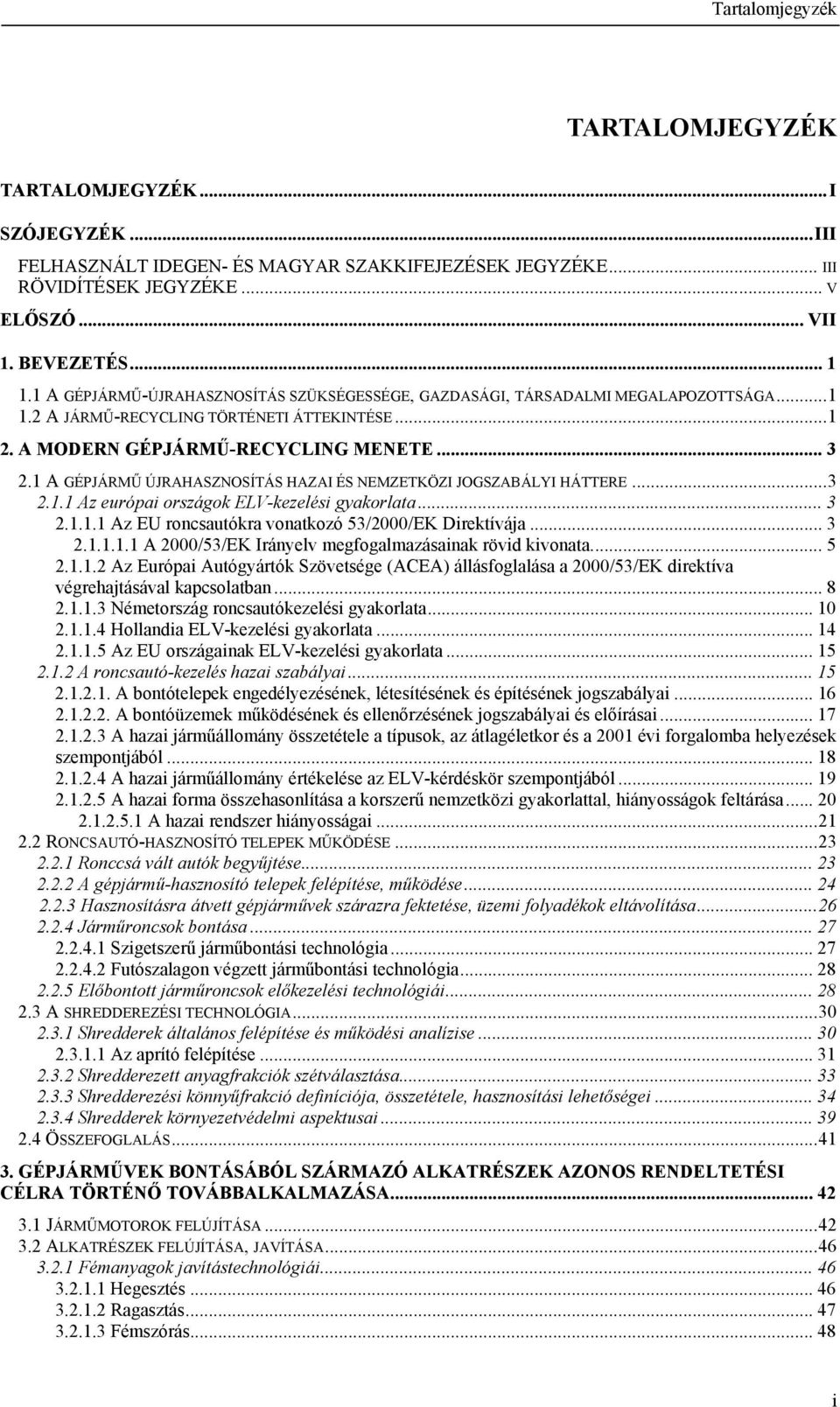 1 A GÉPJÁRMŰ ÚJRAHASZNOSÍTÁS HAZAI ÉS NEMZETKÖZI JOGSZABÁLYI HÁTTERE...3 2.1.1 Az európai országok ELV-kezelési gyakorlata... 3 2.1.1.1 Az EU roncsautókra vonatkozó 53/2000/EK Direktívája... 3 2.1.1.1.1 A 2000/53/EK Irányelv megfogalmazásainak rövid kivonata.