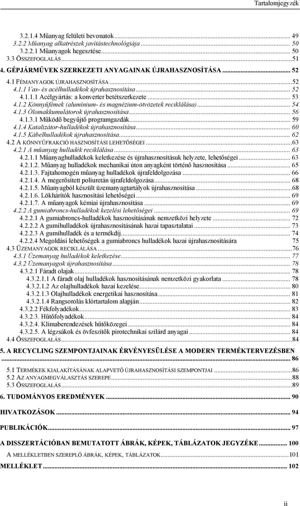 .. 53 4.1.2 Könnyűfémek (alumínium- és magnézium-ötvözetek reciklálása)... 54 4.1.3 Ólomakkumulátorok újrahasznosítása... 56 4.1.3.1 Működő begyűjtő programgazdák... 59 4.1.4 Katalizátor-hulladékok újrahasznosítása.