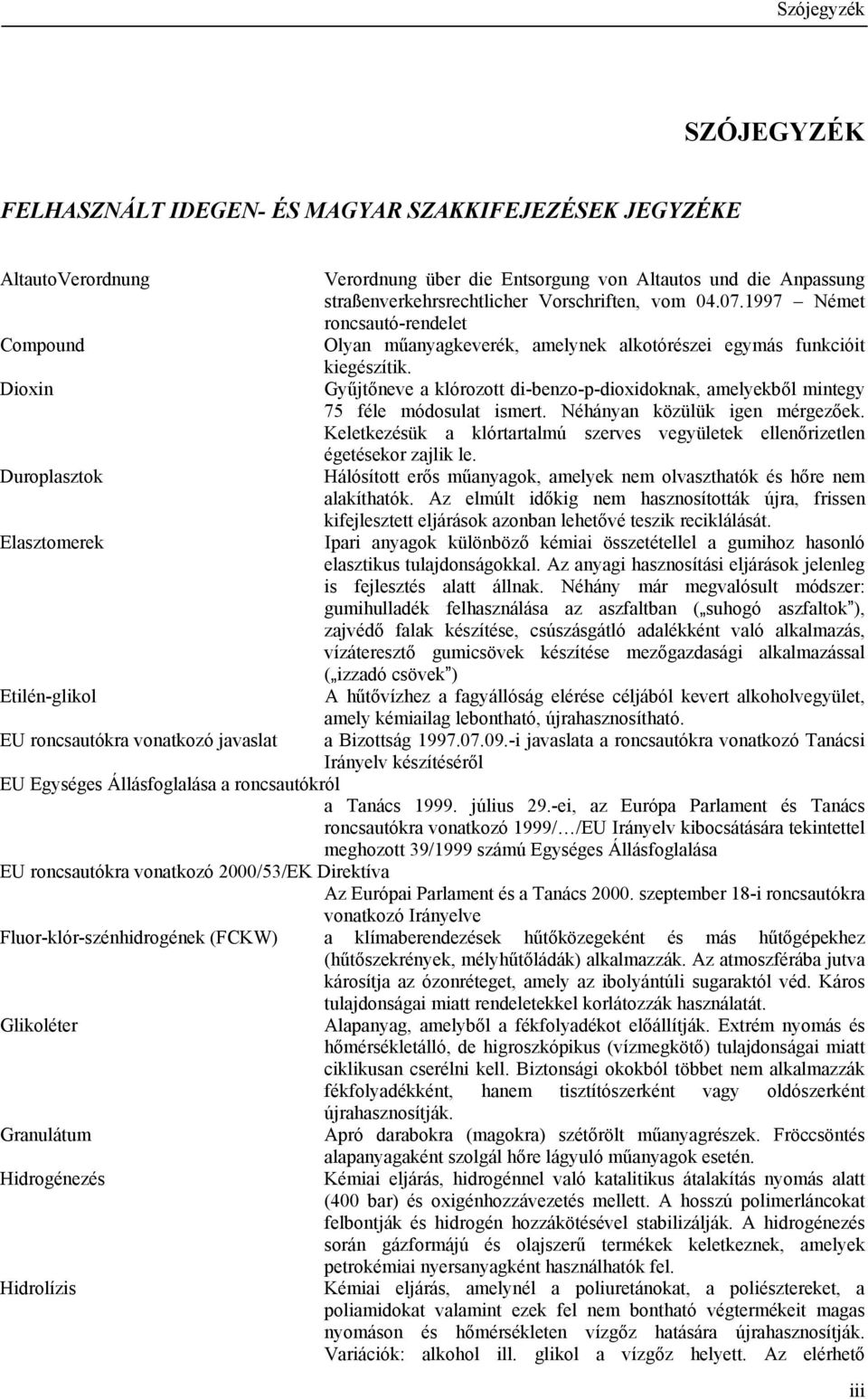 1997 Német roncsautó-rendelet Olyan műanyagkeverék, amelynek alkotórészei egymás funkcióit kiegészítik. Gyűjtőneve a klórozott di-benzo-p-dioxidoknak, amelyekből mintegy 75 féle módosulat ismert.