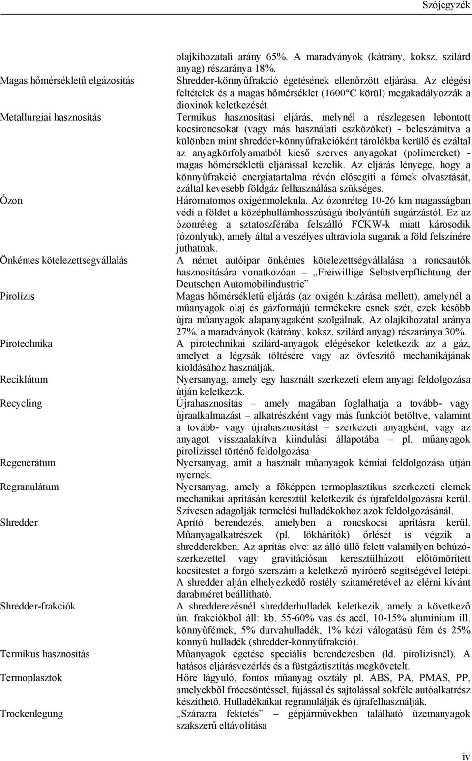 Metallurgiai hasznosítás Termikus hasznosítási eljárás, melynél a részlegesen lebontott kocsironcsokat (vagy más használati eszközöket) - beleszámítva a különben mint shredder-könnyűfrakcióként