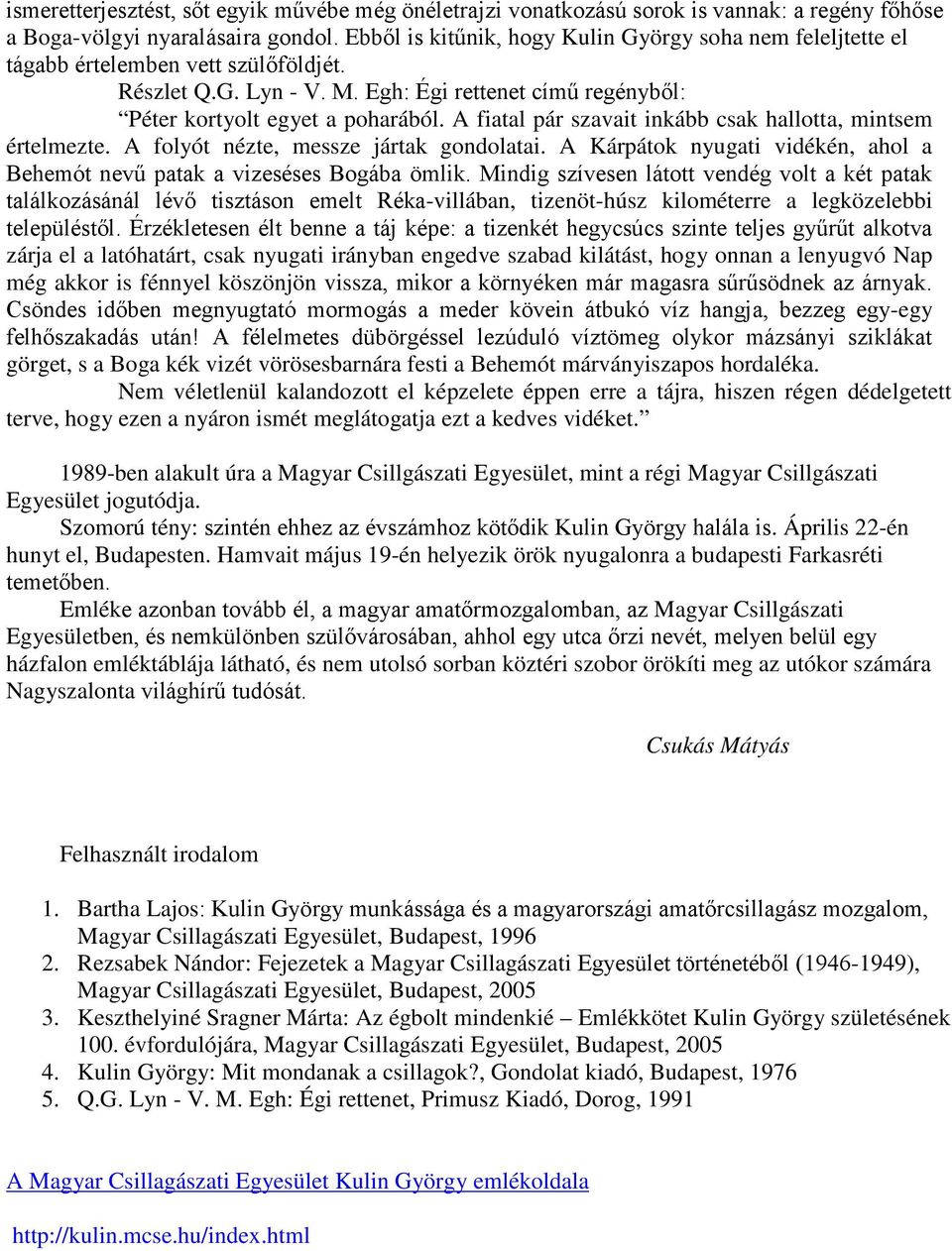 A fiatal pár szavait inkább csak hallotta, mintsem értelmezte. A folyót nézte, messze jártak gondolatai. A Kárpátok nyugati vidékén, ahol a Behemót nevű patak a vizeséses Bogába ömlik.