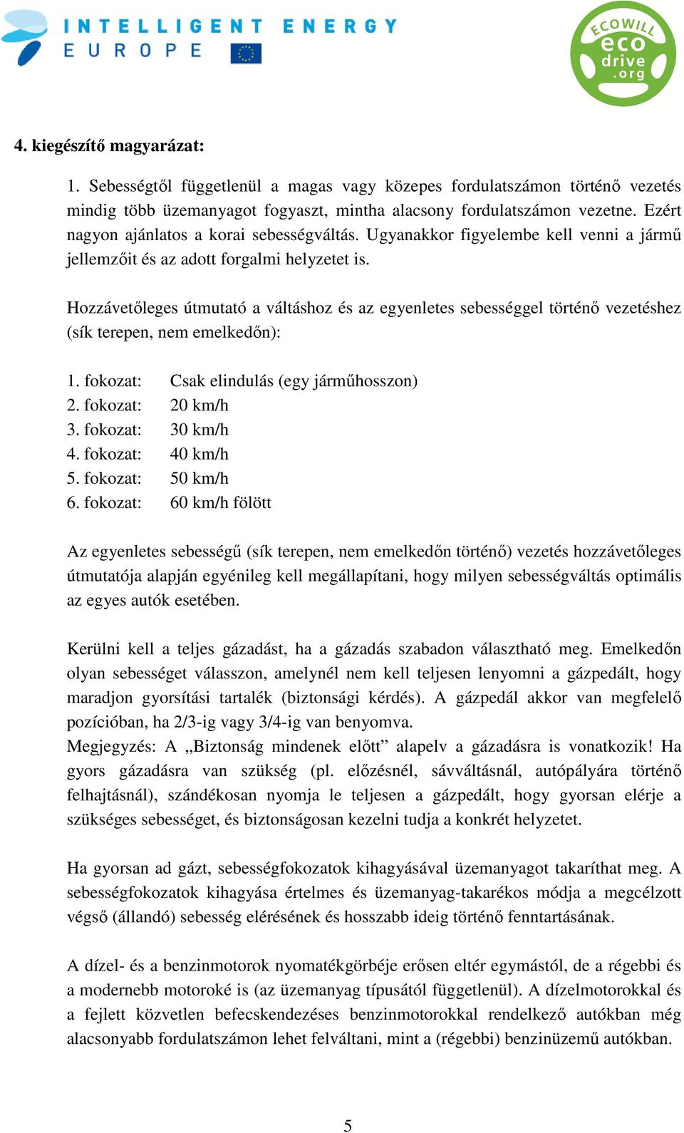 Hozzávetőleges útmutató a váltáshoz és az egyenletes sebességgel történő vezetéshez (sík terepen, nem emelkedőn): 1. fokozat: Csak elindulás (egy járműhosszon) 2. fokozat: 20 km/h 3.