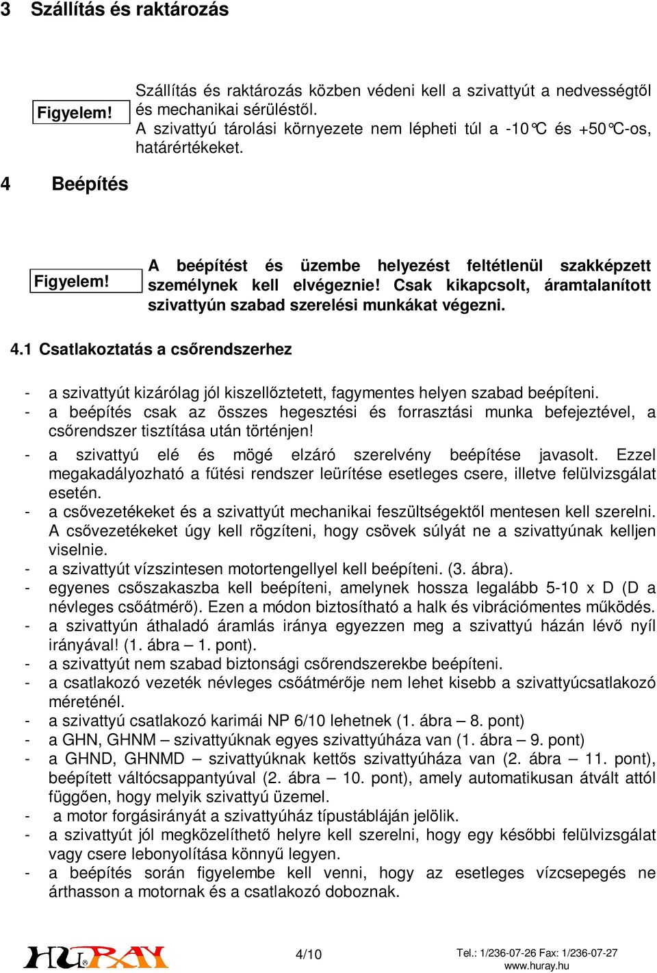 Csak kikapcsolt, áramtalanított szivattyún szabad szerelési munkákat végezni. 4.1 Csatlakoztatás a csőrendszerhez - a szivattyút kizárólag jól kiszellőztetett, fagymentes helyen szabad beépíteni.