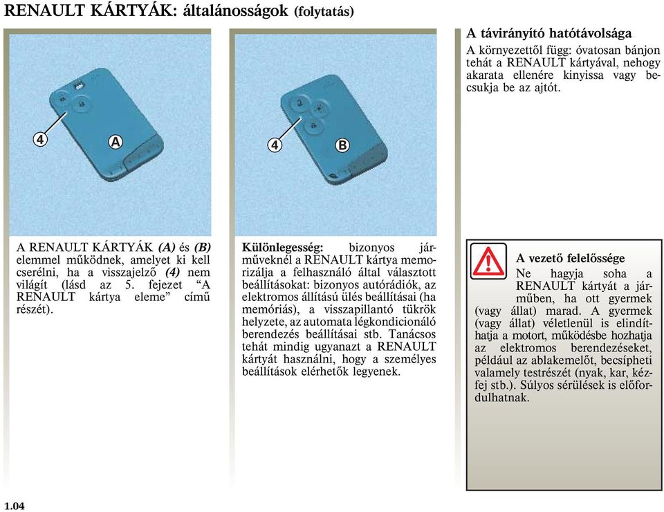 Különlegesség: bizonyos jármûveknélarenaultkártyamemorizálja a felhasználó által választott beállításokat: bizonyos autórádiók, az elektromos állítású ülés beállításai (ha memóriás), a visszapillantó