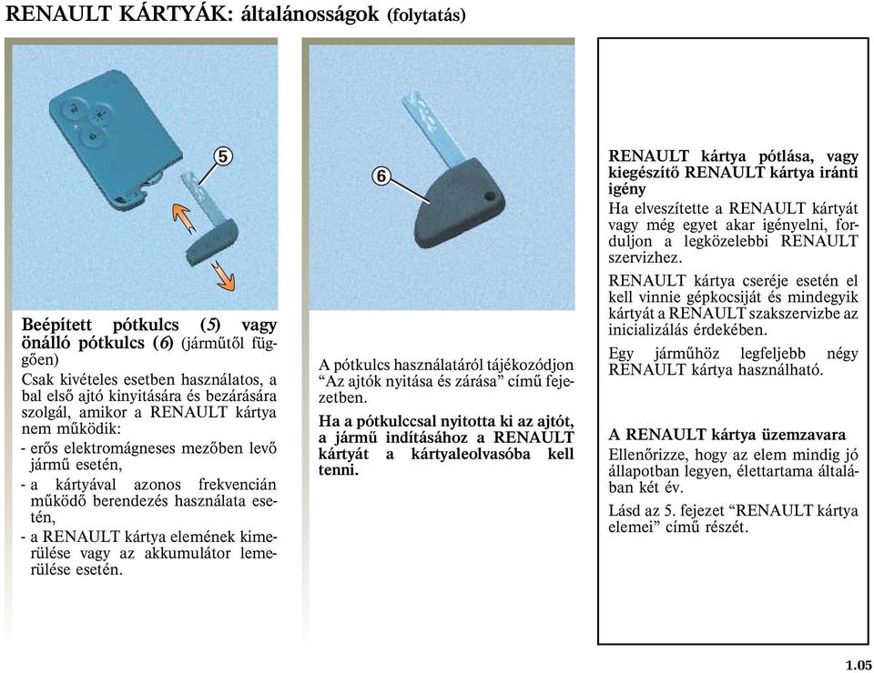 vagy az akkumulátor lemerülése esetén. 6 Apótkulcs használatáról tájékozódjon Az ajtók nyitása és zárása címû fejezetben.