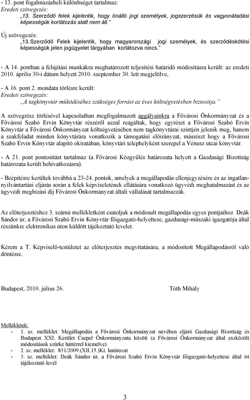 pontban a felújítási munkákra meghatározott teljesítési határidő módosításra került: az eredeti 2010. április 30-i dátum helyett 2010. szeptember 30. lett megjelölve, - A 16. pont 2.