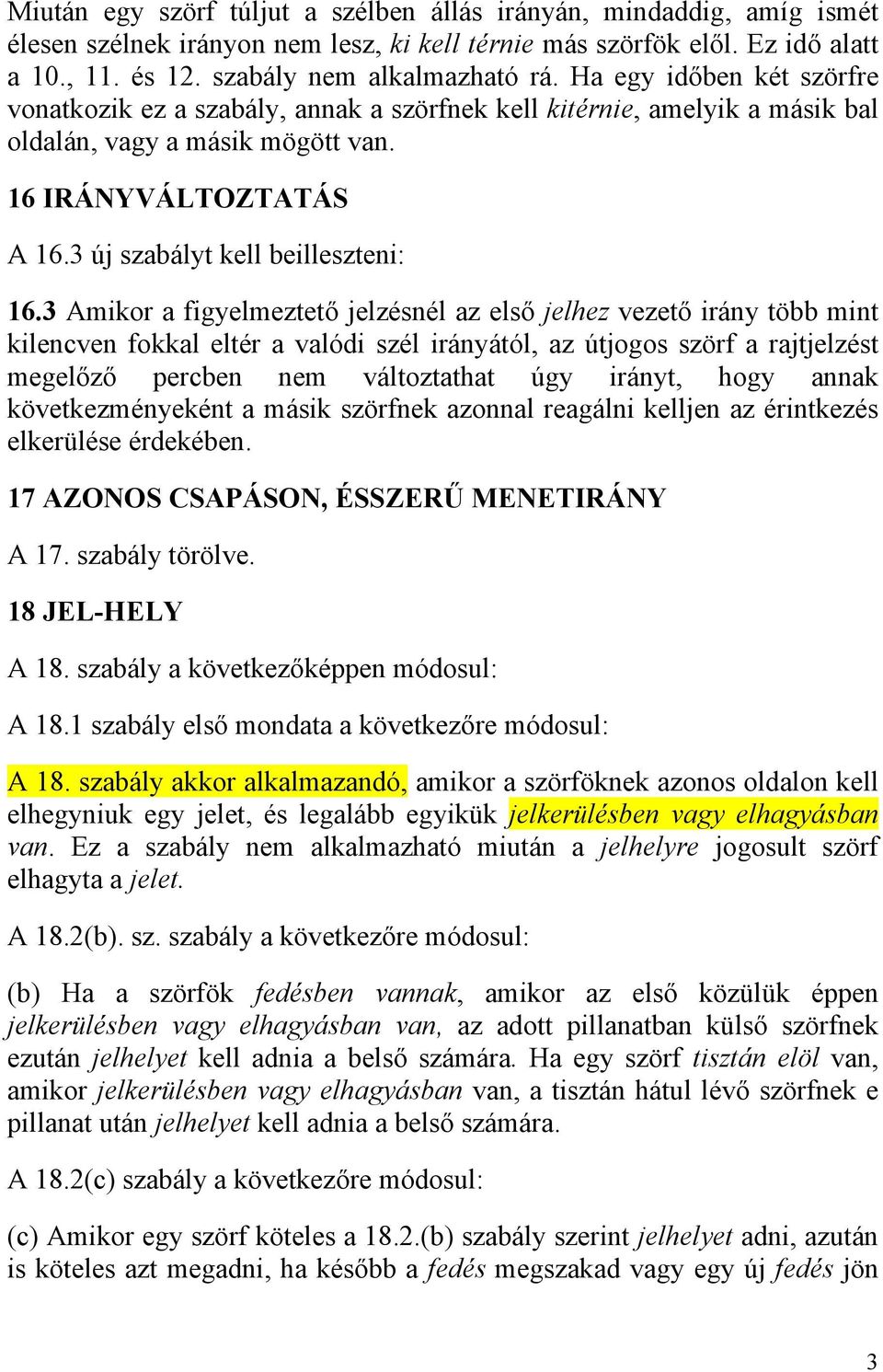 3 Amikor a figyelmeztető jelzésnél az első jelhez vezető irány több mint kilencven fokkal eltér a valódi szél irányától, az útjogos szörf a rajtjelzést megelőző percben nem változtathat úgy irányt,