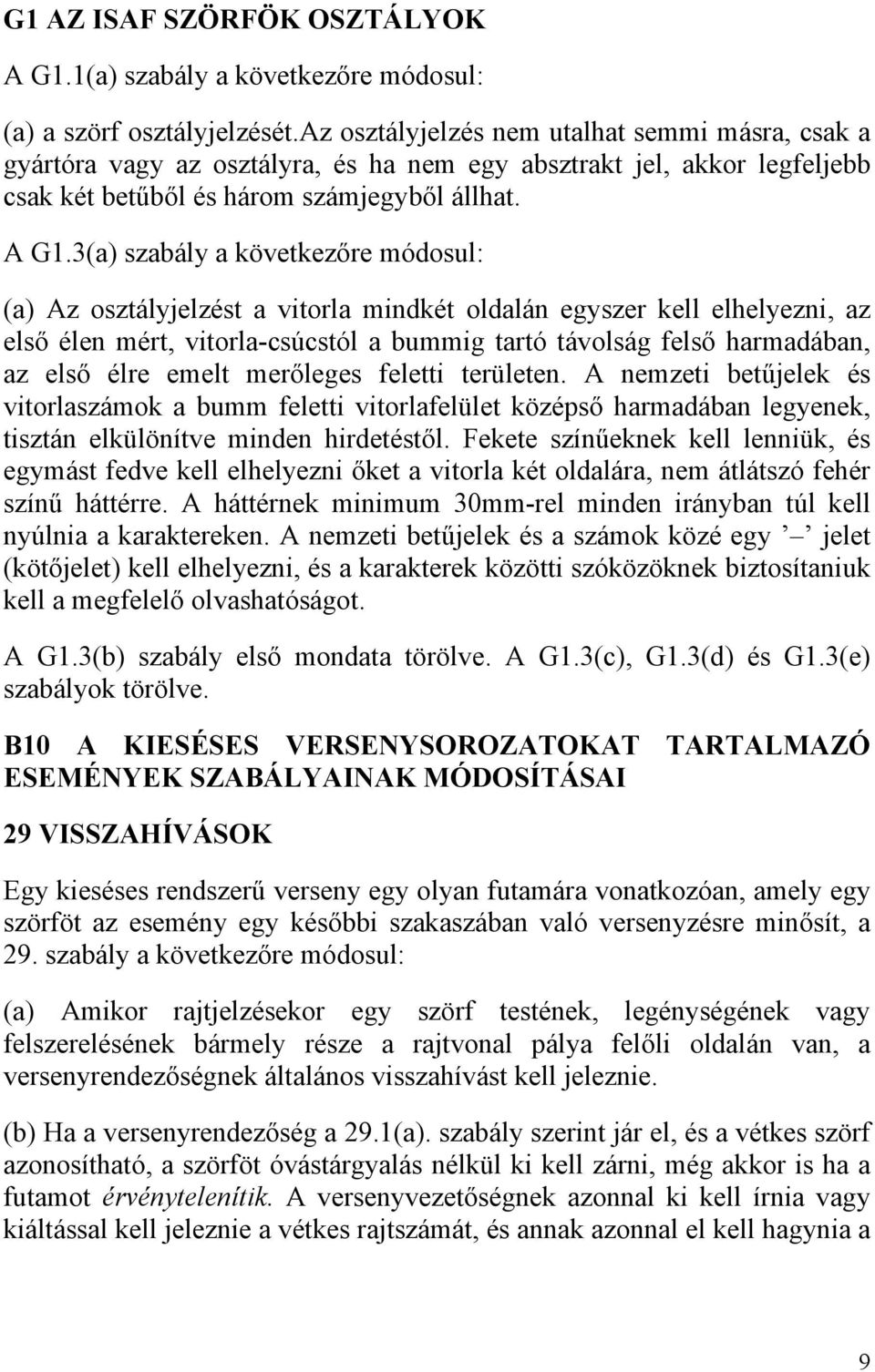 3(a) szabály a következőre módosul: (a) Az osztályjelzést a vitorla mindkét oldalán egyszer kell elhelyezni, az első élen mért, vitorla-csúcstól a bummig tartó távolság felső harmadában, az első élre