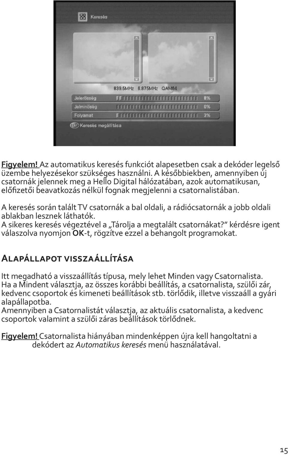 A keresés során talált TV csatornák a bal oldali, a rádiócsatornák a jobb oldali ablakban lesznek láthatók. A sikeres keresés végeztével a Tárolja a megtalált csatornákat?