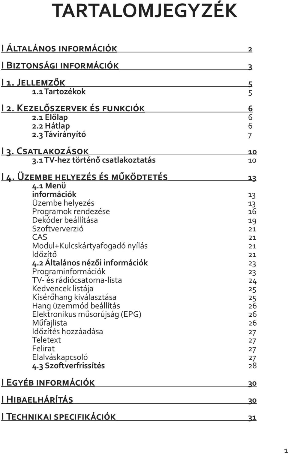 1 Menü információk 13 Üzembe helyezés 13 Programok rendezése 16 Dekóder beállítása 19 Szoftververzió 21 CAS 21 Modul+Kulcskártyafogadó nyílás 21 Időzítő 21 4.