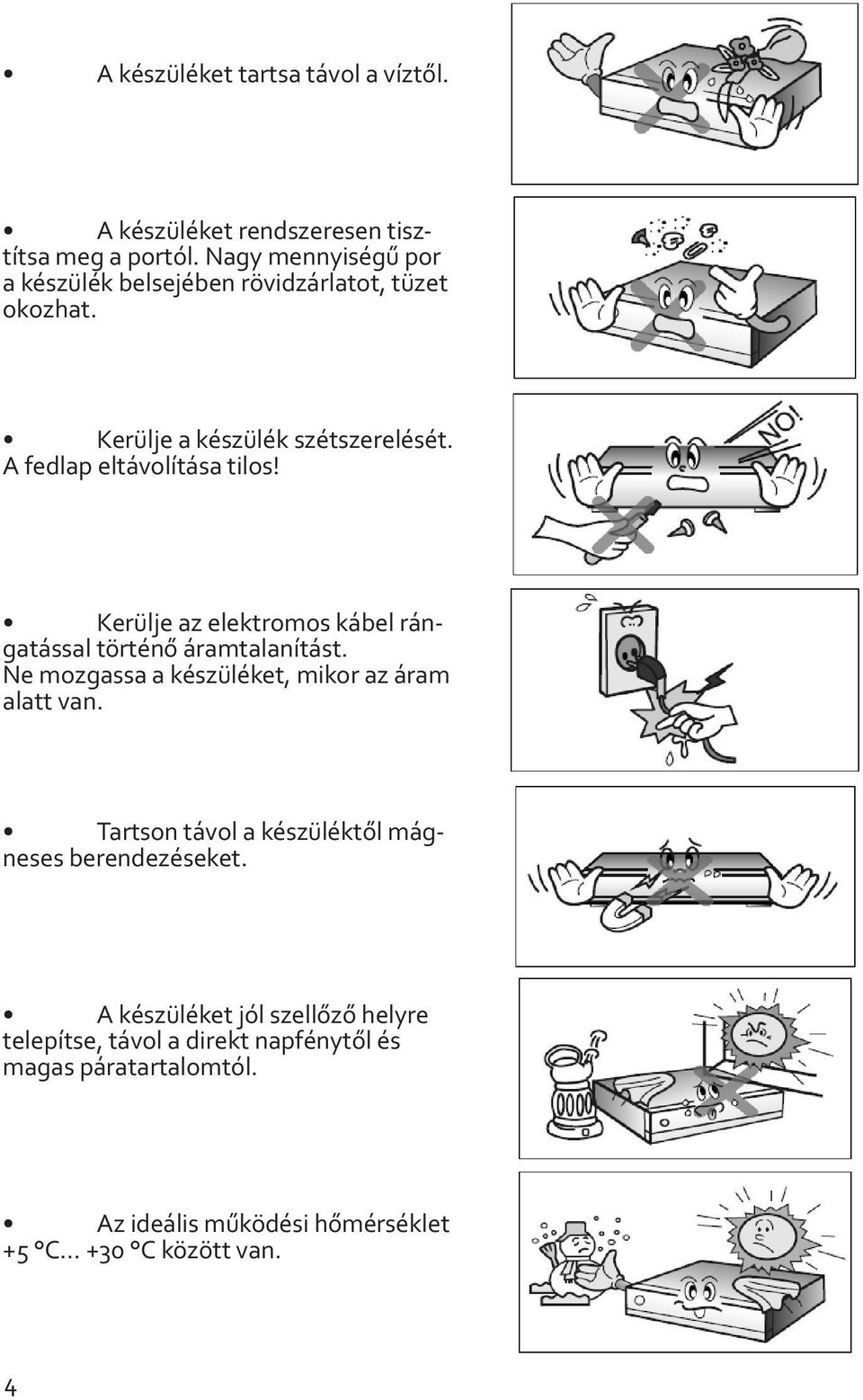 Kerülje az elektromos kábel rángatással történő áramtalanítást. Ne mozgassa a készüléket, mikor az áram alatt van.