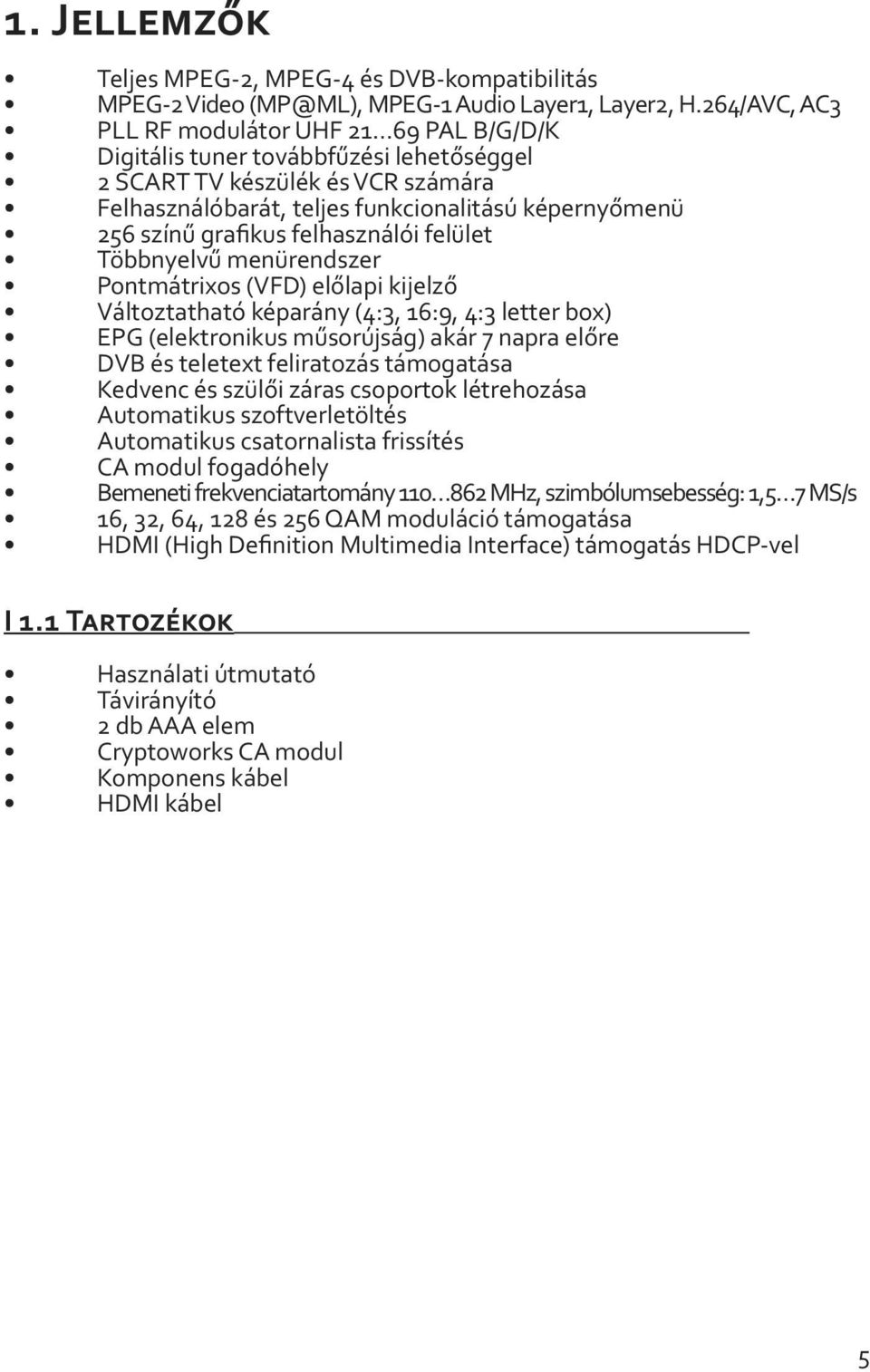 grafikus felhasználói felület Többnyelvű menürendszer Pontmátrixos (VFD) előlapi kijelző Változtatható képarány (4:3, 16:9, 4:3 letter box) EPG (elektronikus műsorújság) akár 7 napra előre DVB és