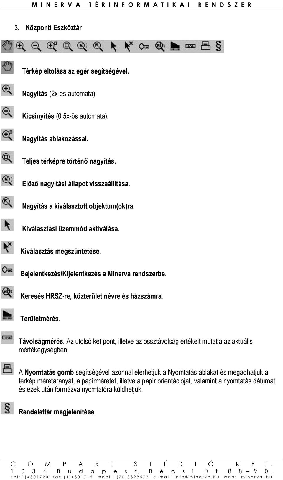 Keresés HRSZ-re, közterület névre és házszámra. Területmérés. Távolságmérés. Az utolsó két pont, illetve az össztávolság értékeit mutatja az aktuális mértékegységben.