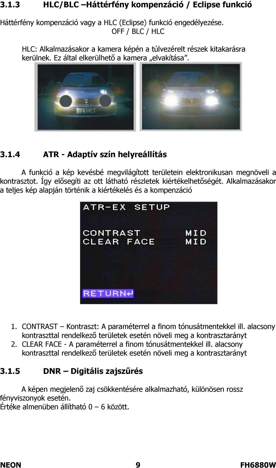 4 ATR - Adaptív szín helyreállítás A funkció a kép kevésbé megvilágított területein elektronikusan megnöveli a kontrasztot. Így elősegíti az ott látható részletek kiértékelhetőségét.