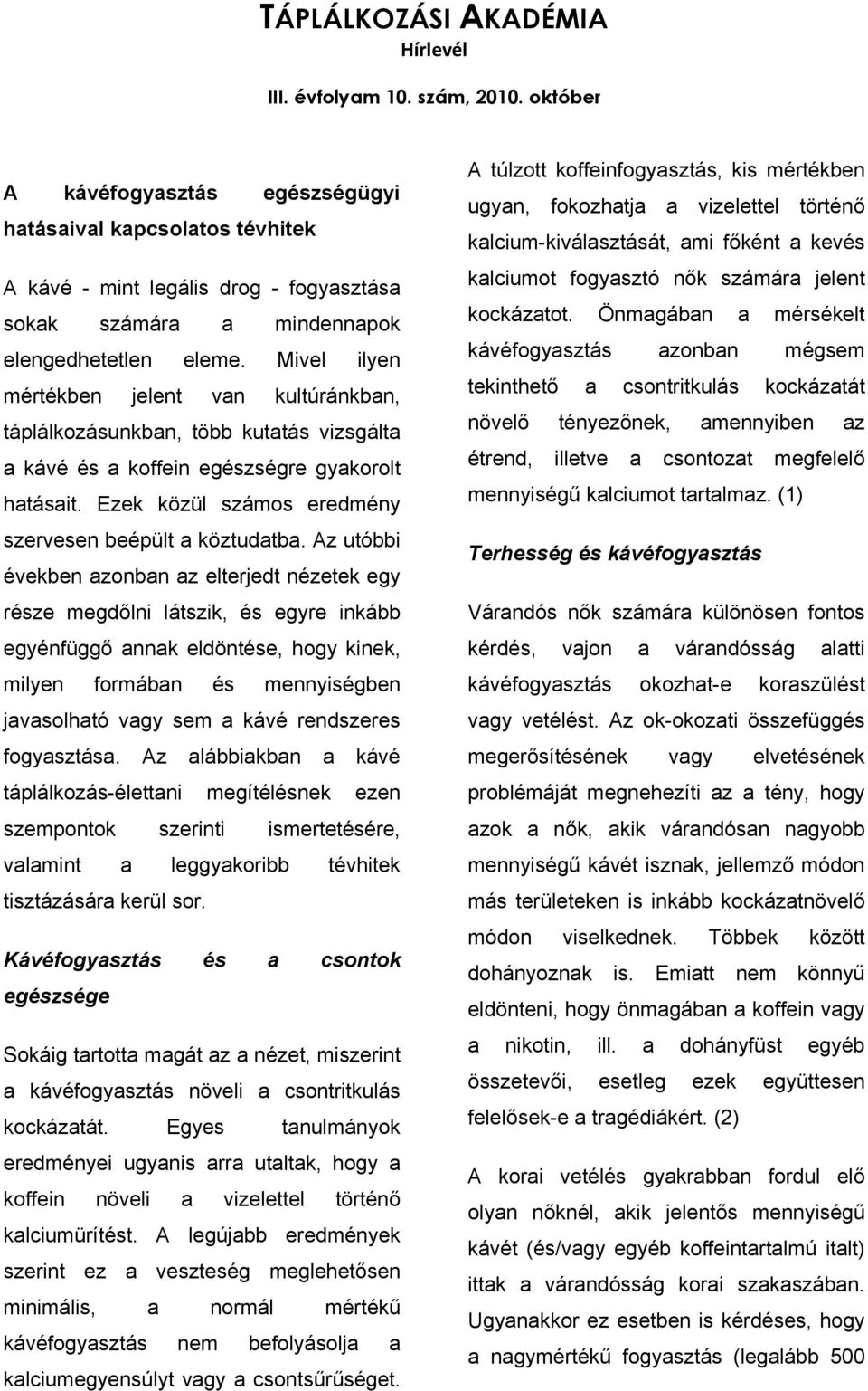 Az utóbbi években azonban az elterjedt nézetek egy része megdőlni látszik, és egyre inkább egyénfüggő annak eldöntése, hogy kinek, milyen formában és mennyiségben javasolható vagy sem a kávé