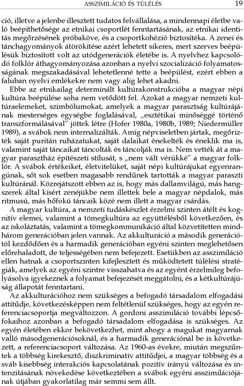 A nyelvhez kapcsolódó folklór áthagyományozása azonban a nyelvi szocializáció folyamatosságának megszakadásával lehetetlenné tette a beépülést, ezért ebben a faluban nyelvi emlékekre nem vagy alig