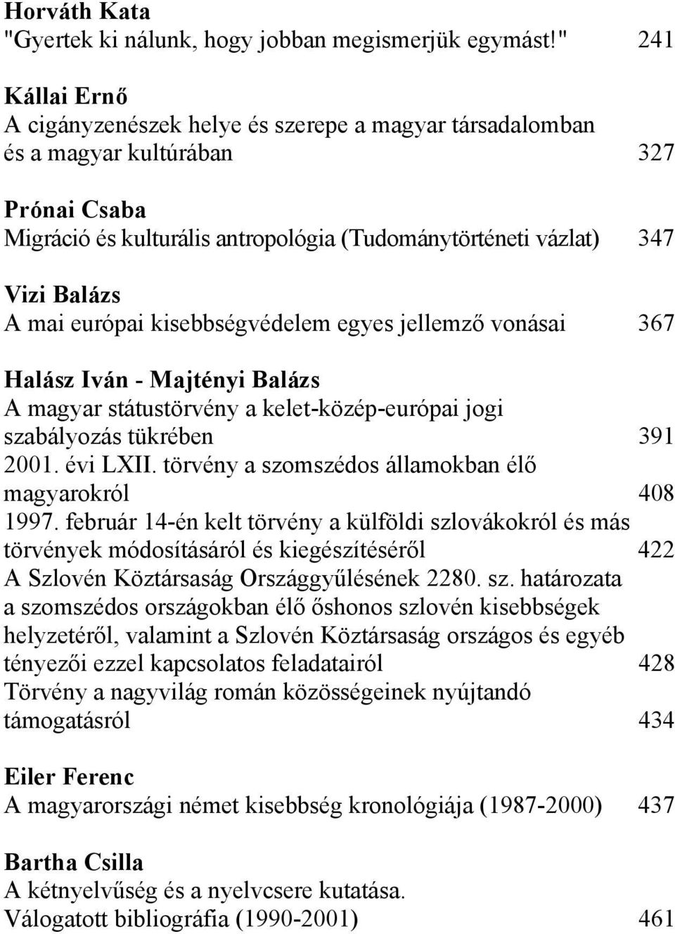 európai kisebbségvédelem egyes jellemző vonásai 367 Halász Iván - Majtényi Balázs A magyar státustörvény a kelet-közép-európai jogi szabályozás tükrében 391 2001. évi LXII.