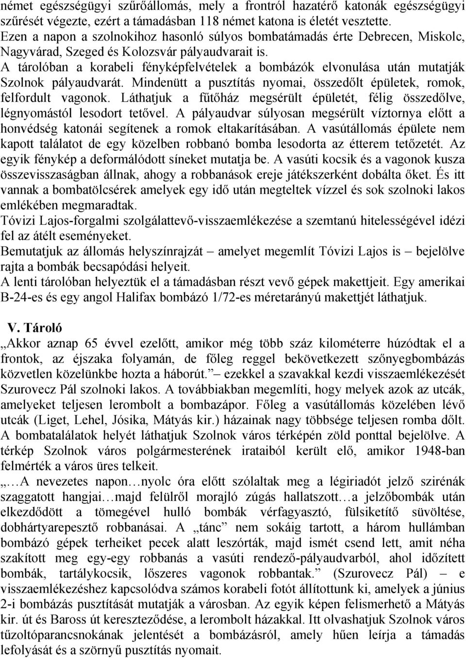 A tárolóban a korabeli fényképfelvételek a bombázók elvonulása után mutatják Szolnok pályaudvarát. Mindenütt a pusztítás nyomai, összedőlt épületek, romok, felfordult vagonok.