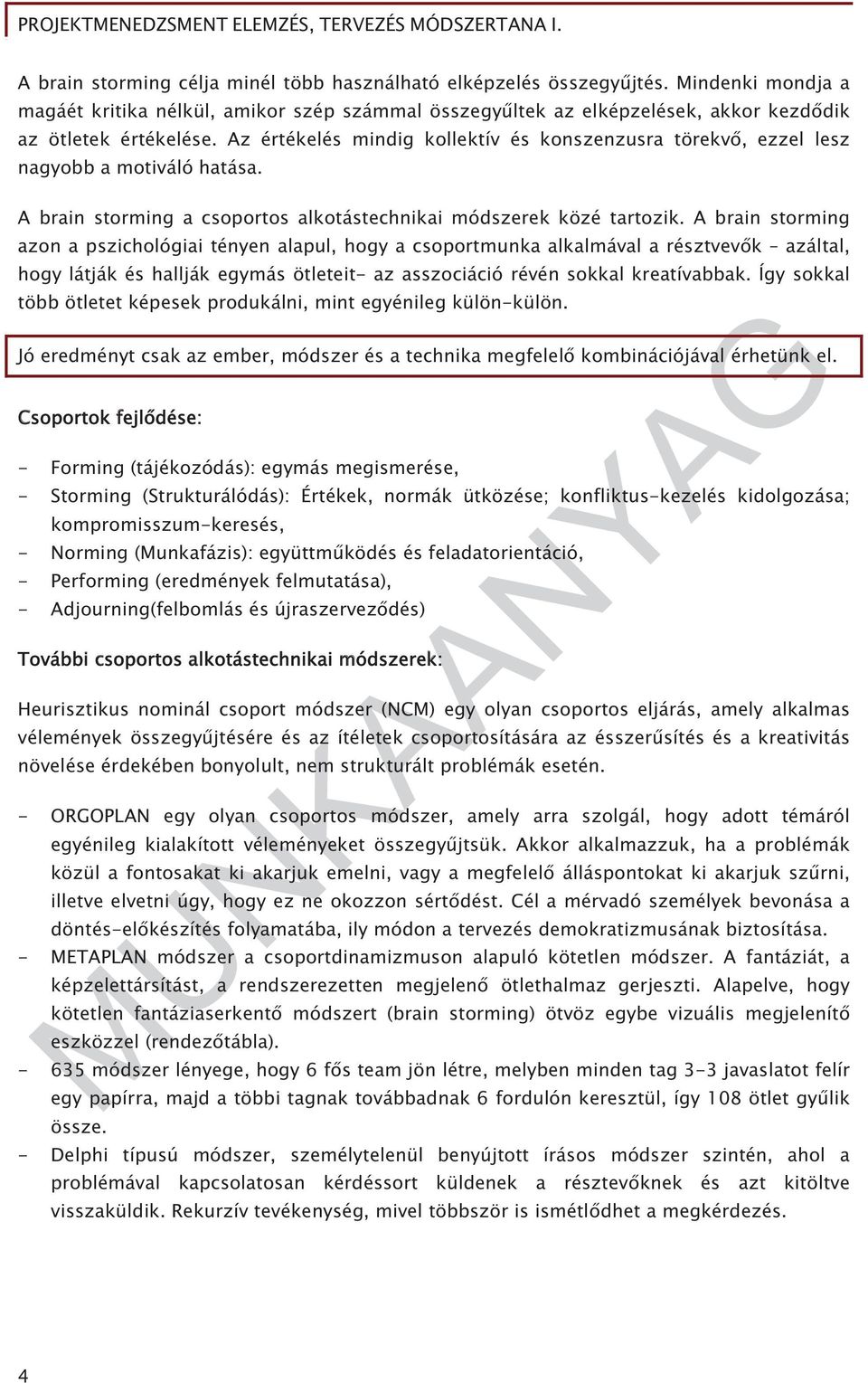 A brain storming azon a pszichológiai tényen alapul, hogy a csoportmunka alkalmával a résztvev k azáltal, hogy látják és hallják egymás ötleteit- az asszociáció révén sokkal kreatívabbak.