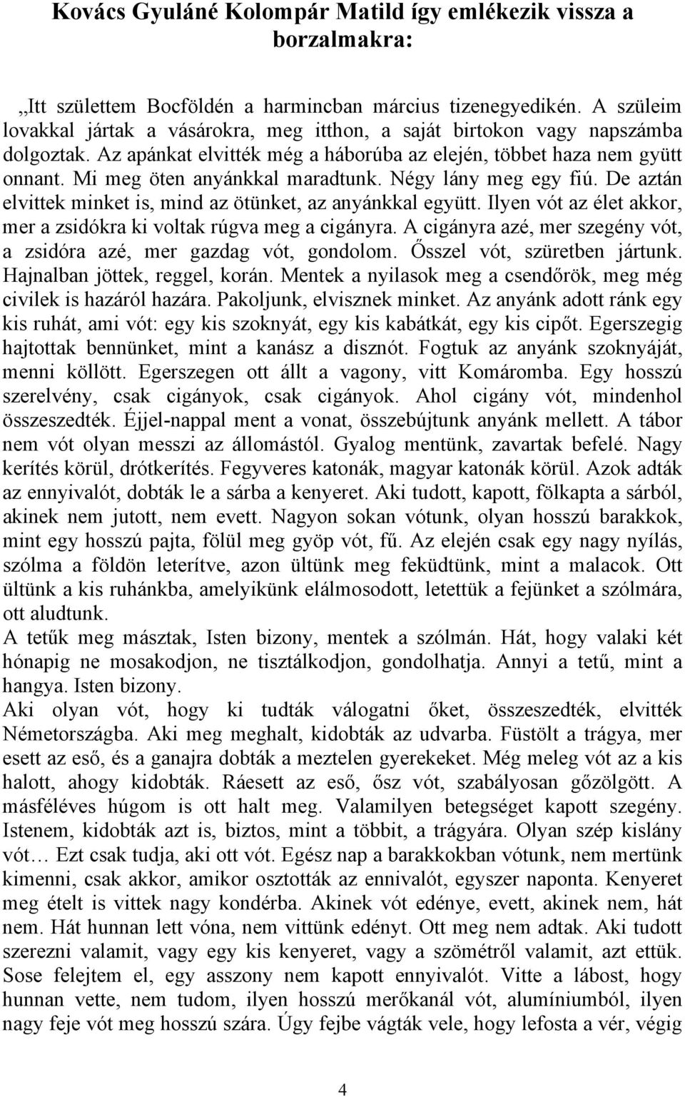 Mi meg öten anyánkkal maradtunk. Négy lány meg egy fiú. De aztán elvittek minket is, mind az ötünket, az anyánkkal együtt. Ilyen vót az élet akkor, mer a zsidókra ki voltak rúgva meg a cigányra.