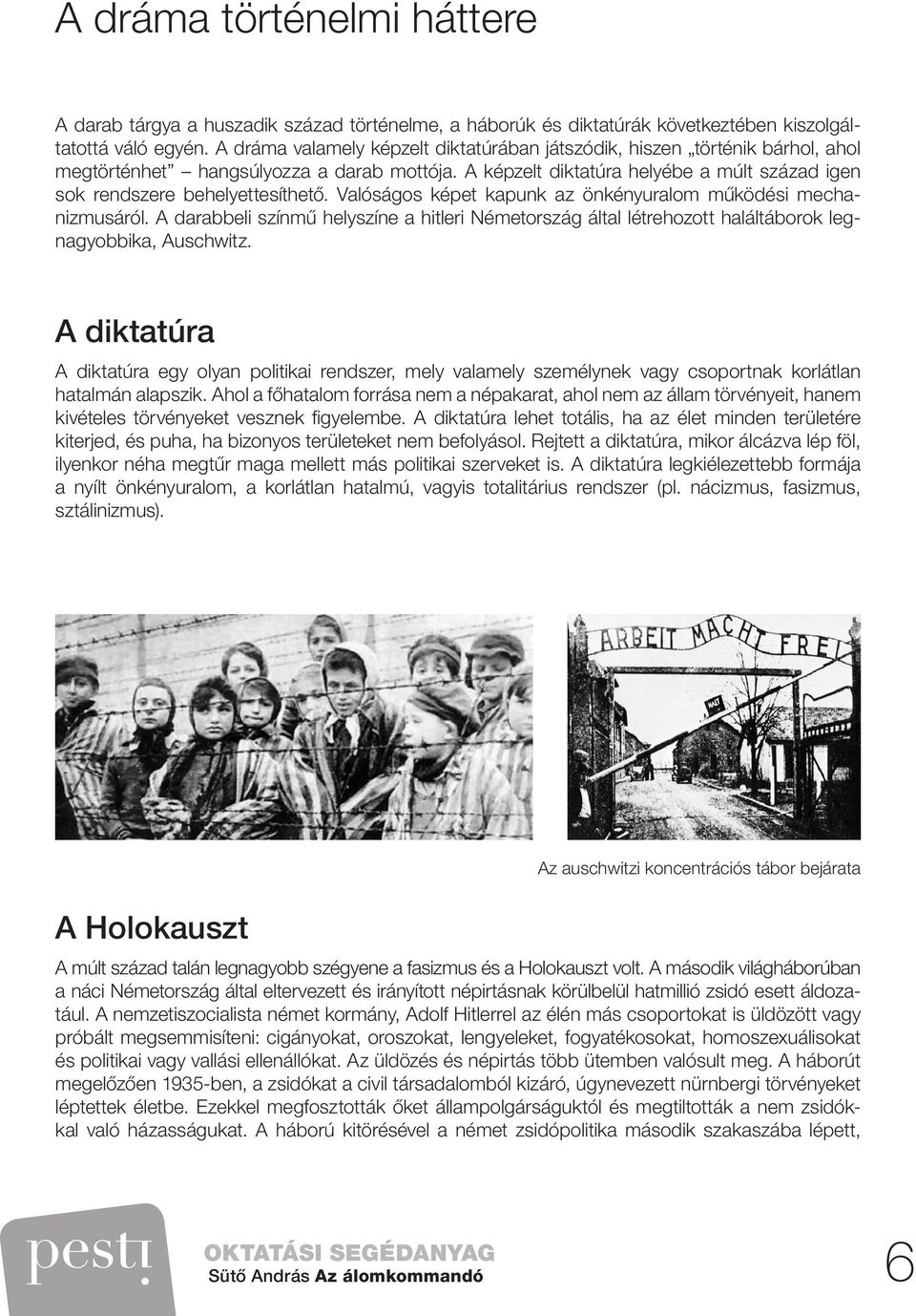 Valóságos képet kapunk az önkényuralom működési mechanizmusáról. A darabbeli színmű helyszíne a hitleri Németország által létrehozott haláltáborok legnagyobbika, Auschwitz.