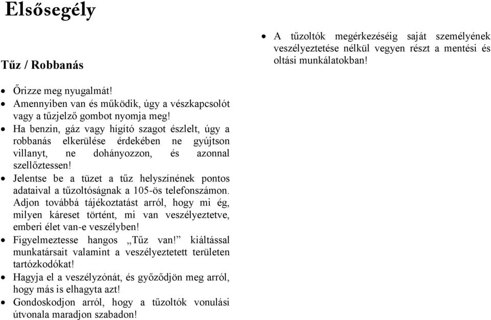 Ha benzin, gáz vagy hígító szagot észlelt, úgy a robbanás elkerülése érdekében ne gyújtson villanyt, ne dohányozzon, és azonnal szellőztessen!