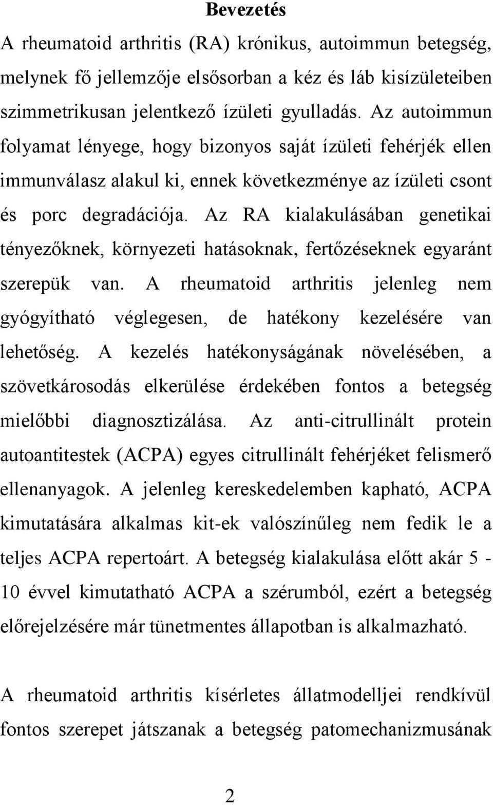 Az RA kialakulásában genetikai tényezőknek, környezeti hatásoknak, fertőzéseknek egyaránt szerepük van.