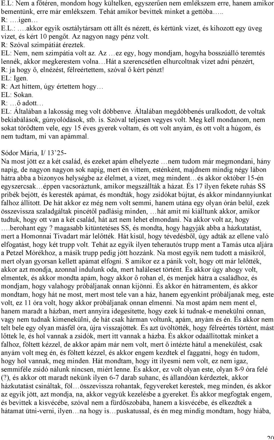 Az ez egy, hogy mondjam, hogyha bosszúálló teremtés lennék, akkor megkerestem volna Hát a szerencsétlen elhurcoltnak vizet adni pénzért, R: ja hogy ő, elnézést, félreértettem, szóval ő kért pénzt!