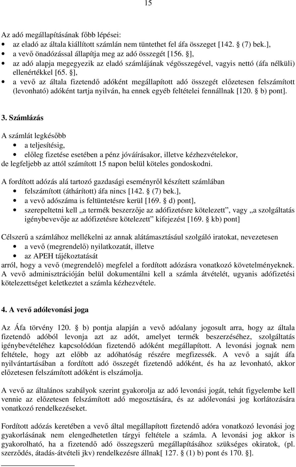 ], a vevő az általa fizetendő adóként megállapított adó összegét előzetesen felszámított (levonható) adóként tartja nyilván, ha ennek egyéb feltételei fennállnak [120. b) pont]. 3.