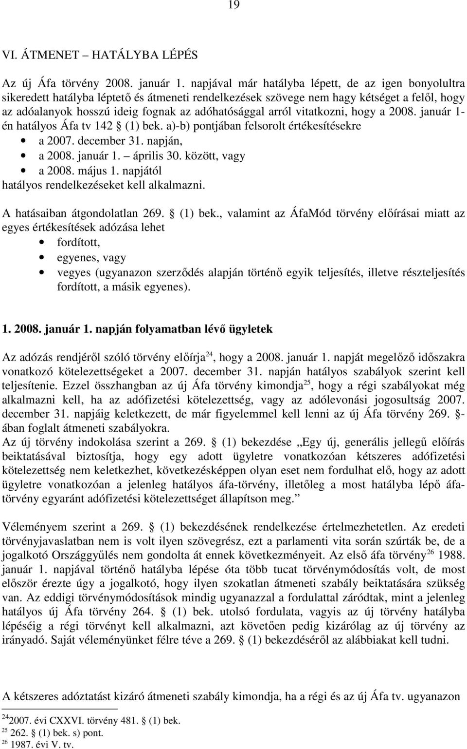 arról vitatkozni, hogy a 2008. január 1- én hatályos Áfa tv 142 (1) bek. a)-b) pontjában felsorolt értékesítésekre a 2007. december 31. napján, a 2008. január 1. április 30. között, vagy a 2008.