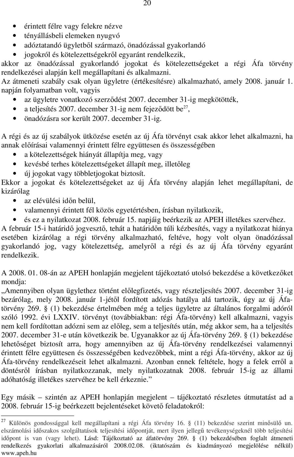 január 1. napján folyamatban volt, vagyis az ügyletre vonatkozó szerződést 2007. december 31-ig megkötötték, a teljesítés 2007. december 31-ig nem fejeződött be 27, önadózásra sor került 2007.