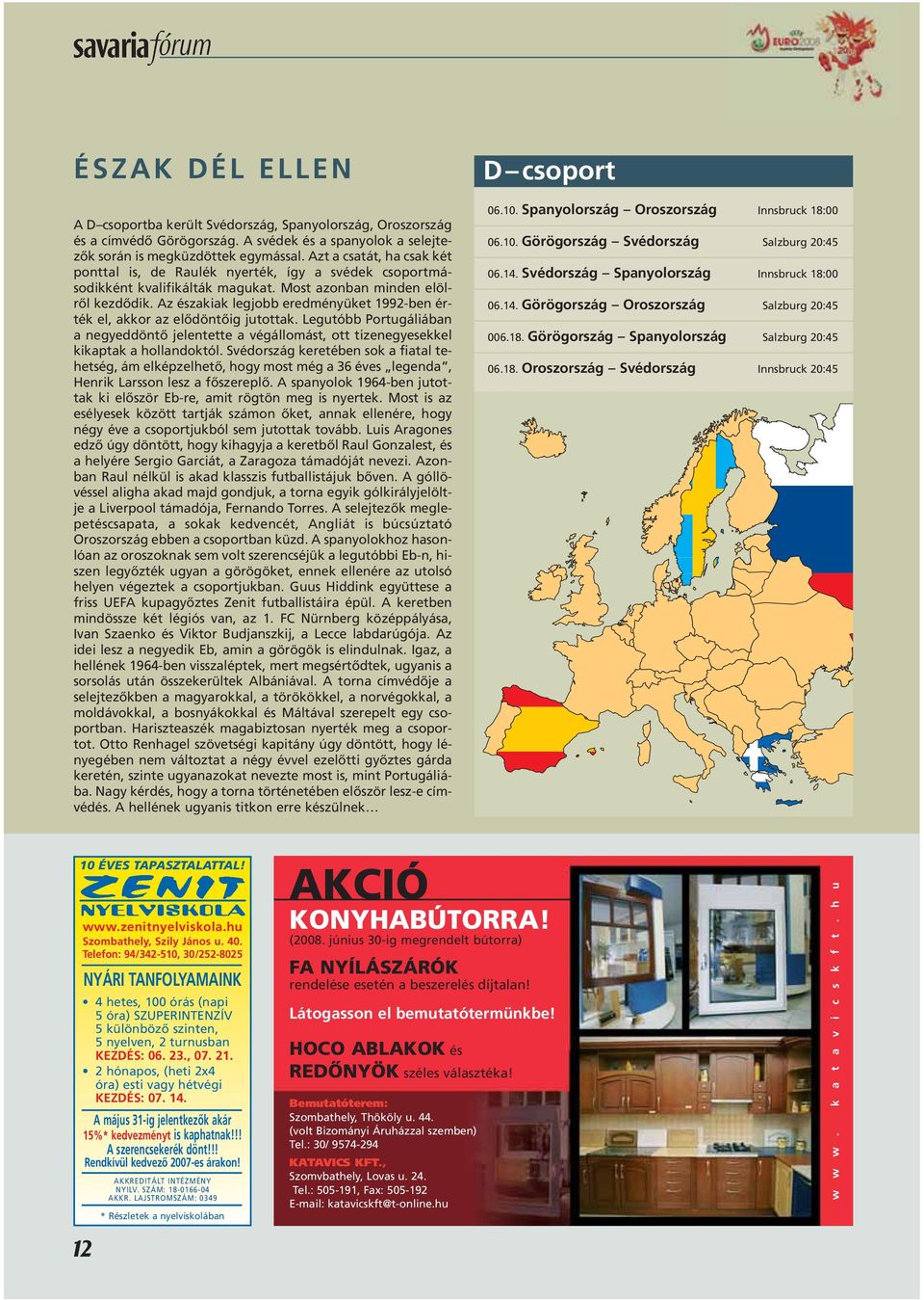 Az északiak legjobb eredményüket 1992-ben érték el, akkor az elôdöntôig jutottak. Legutóbb Portugáliában a negyeddöntô jelentette a végállomást, ott tizenegyesekkel kikaptak a hollandoktól.