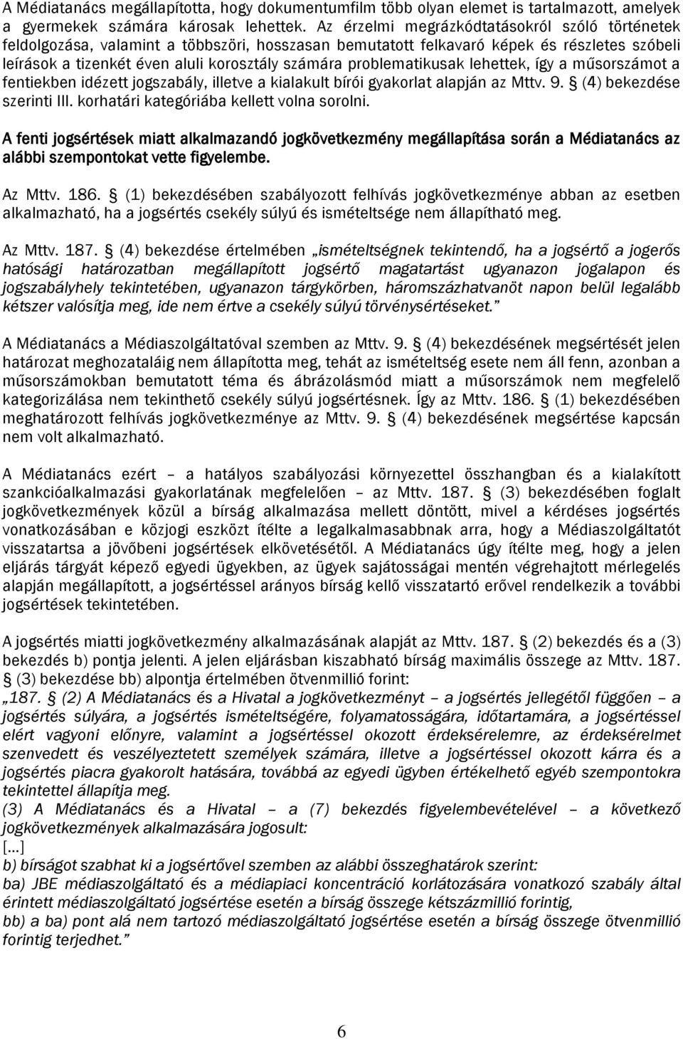 problematikusak lehettek, így a műsorszámot a fentiekben idézett jogszabály, illetve a kialakult bírói gyakorlat alapján az Mttv. 9. (4) bekezdése szerinti III.