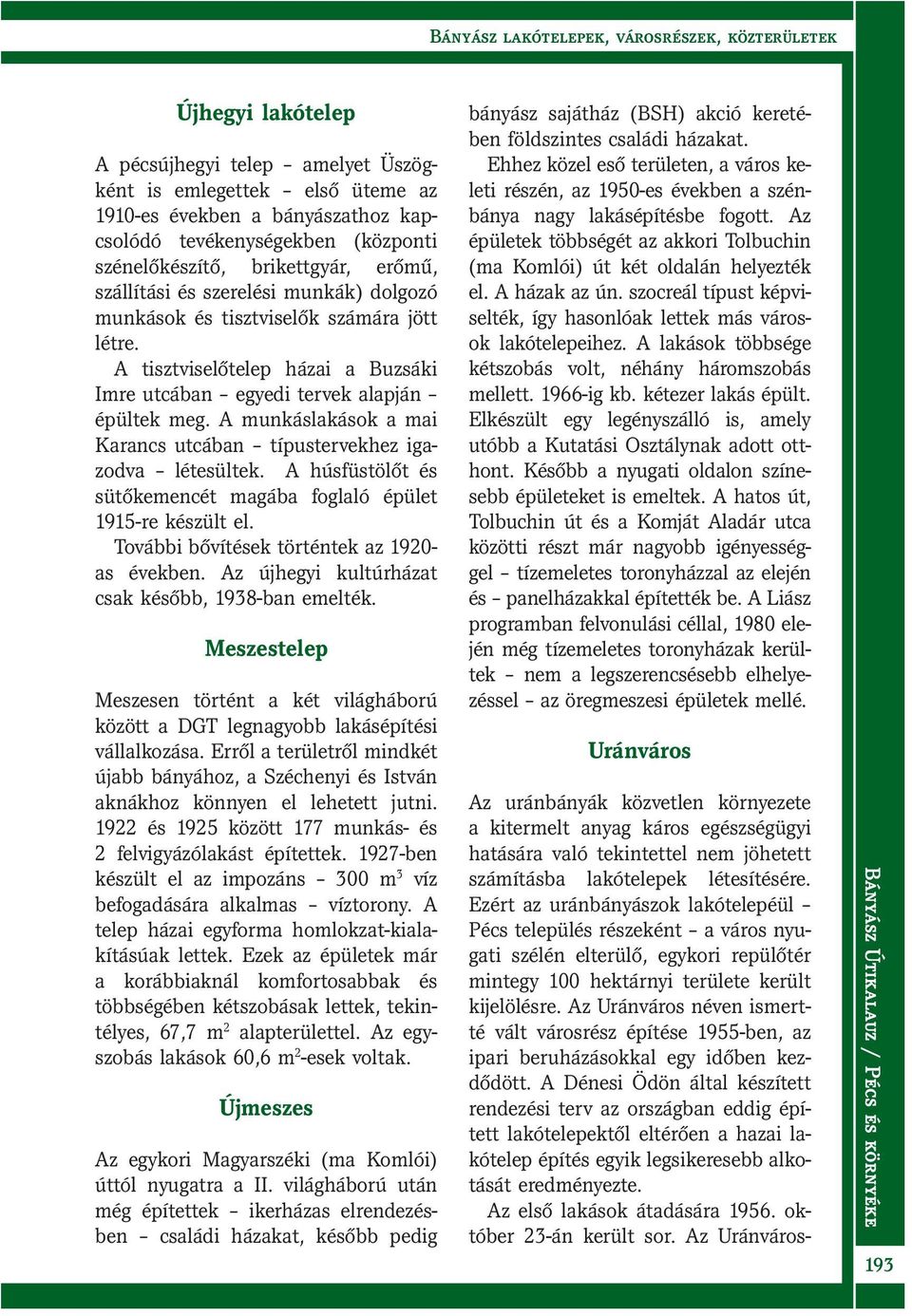 A munkáslakások a mai Karancs utcában típustervekhez igazodva létesültek. A húsfüstölőt és sütőkemencét magába foglaló épület 1915-re készült el. További bővítések történtek az 1920- as években.