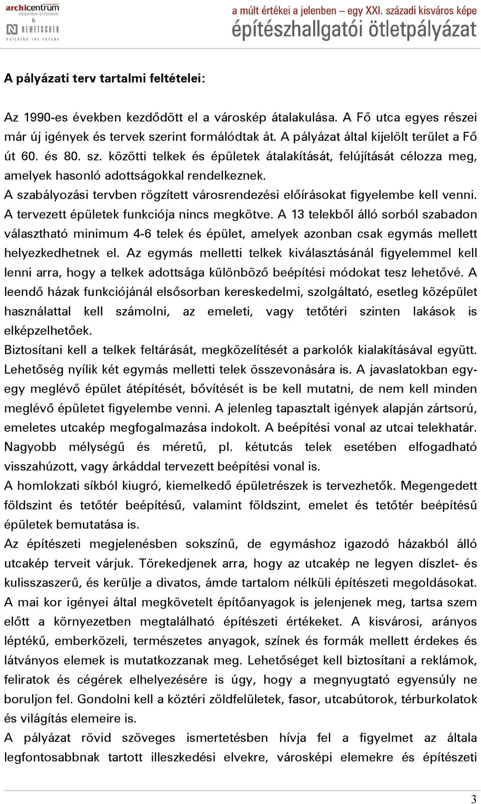 A szabályozási tervben rögzített városrendezési előírásokat figyelembe kell venni. A tervezett épületek funkciója nincs megkötve.