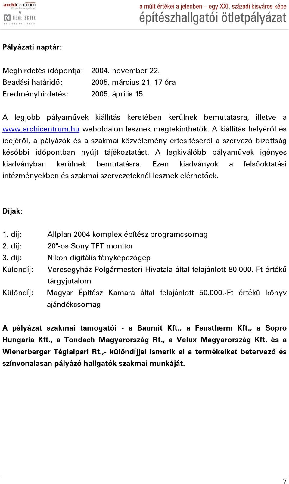 A kiállítás helyéről és idejéről, a pályázók és a szakmai közvélemény értesítéséről a szervező bizottság későbbi időpontban nyújt tájékoztatást.