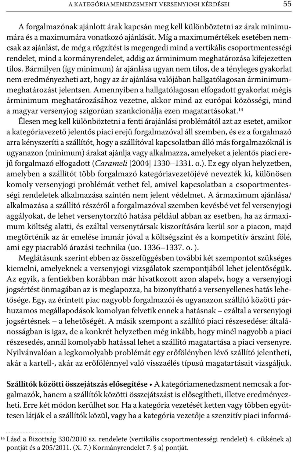 tilos. Bármilyen (így minimum) ár ajánlása ugyan nem tilos, de a tényleges gyakorlat nem eredményezheti azt, hogy az ár ajánlása valójában hallgatólagosan árminimummeghatározást jelentsen.