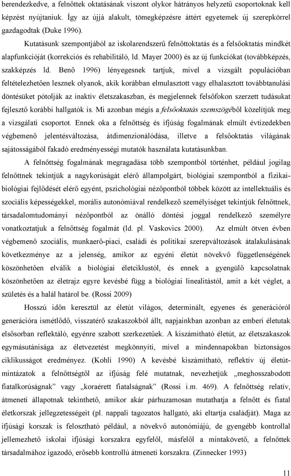 Kutatásunk szempontjából az iskolarendszerű felnőttoktatás és a felsőoktatás mindkét alapfunkcióját (korrekciós és rehabilitáló, ld. Mayer 2000) és az új funkciókat (továbbképzés, szakképzés ld.