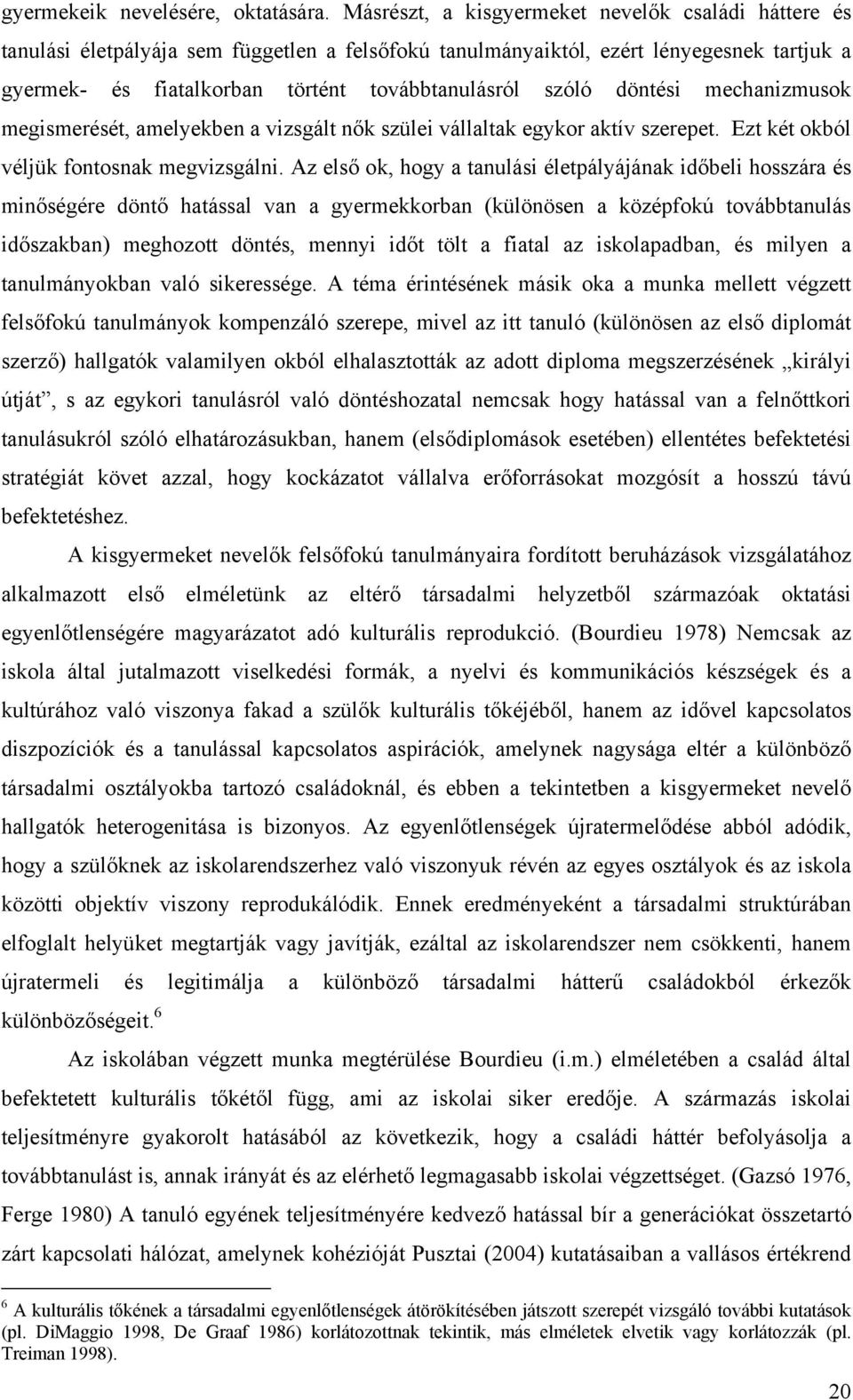 döntési mechanizmusok megismerését, amelyekben a vizsgált nők szülei vállaltak egykor aktív szerepet. Ezt két okból véljük fontosnak megvizsgálni.